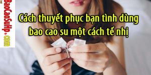 Cach thuyet phuc ban tinh dung bao cao su mot cach te nhi 9e03df2a