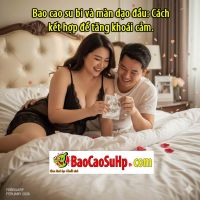 Bao cao su bi và màn dạo đầu: Cách kết hợp để tăng khoái cảm.