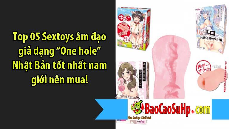 Top 05 Sextoys âm đạo giả dạng “One hole” Nhật Bản tốt nhất nam giới nên mua!