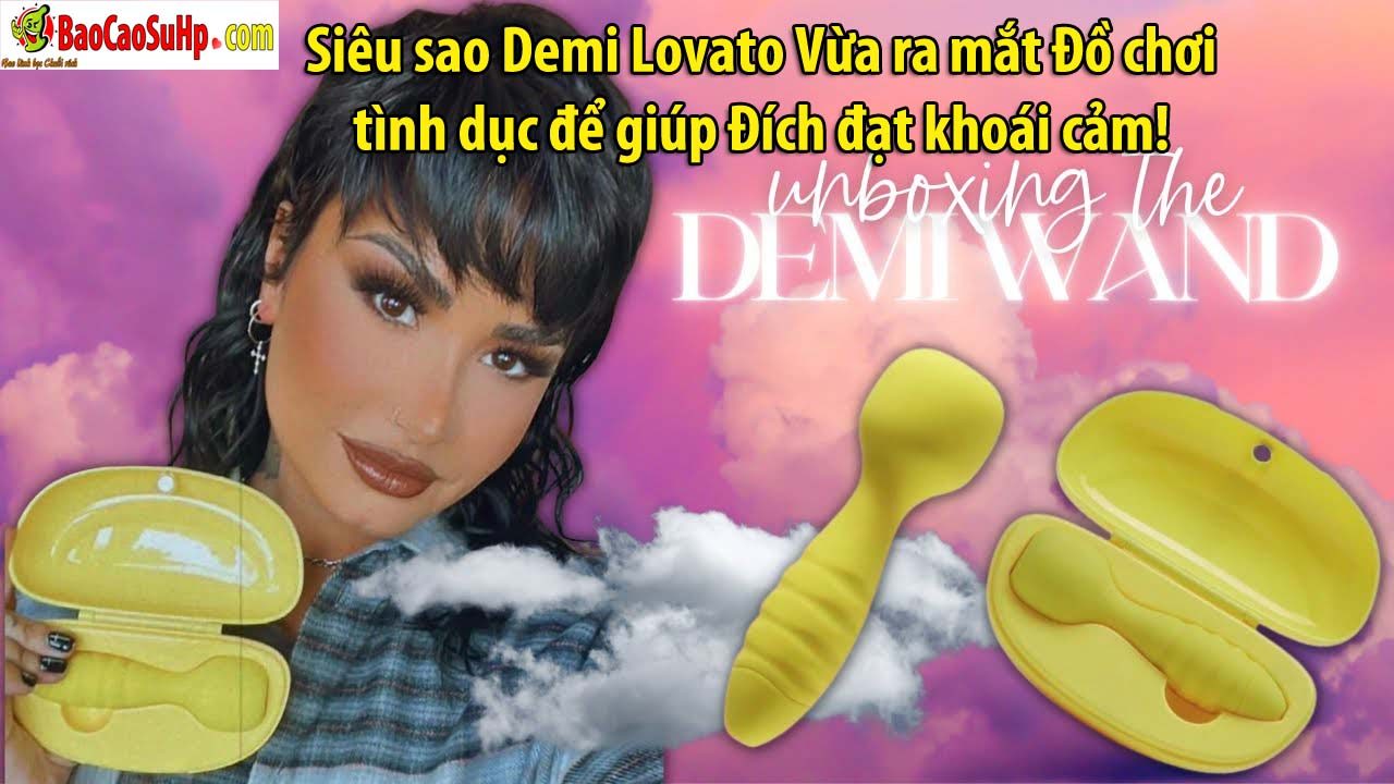 Siêu sao Demi Lovato Vừa ra mắt Đồ chơi tình dục để giúp Đích đạt khoái cảm!