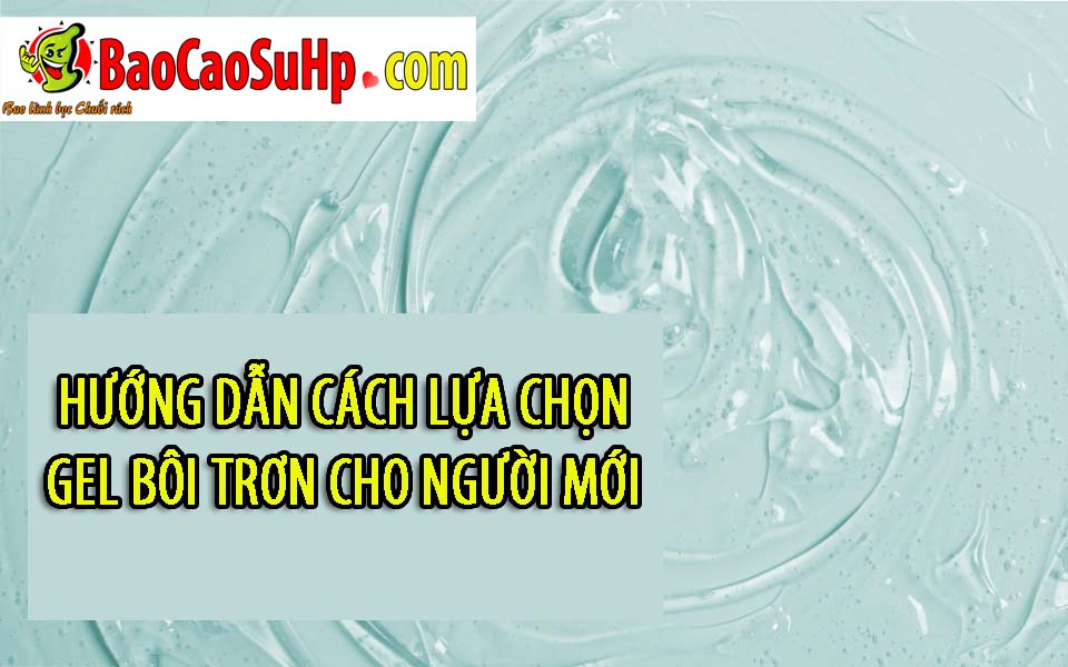 Hướng dẫn cách lựa chọn gel bôi trơn cho người mới