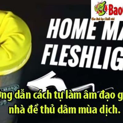 Hướng dẫn cách tự làm âm đạo giả tại nhà để thủ dâm mùa dịch.