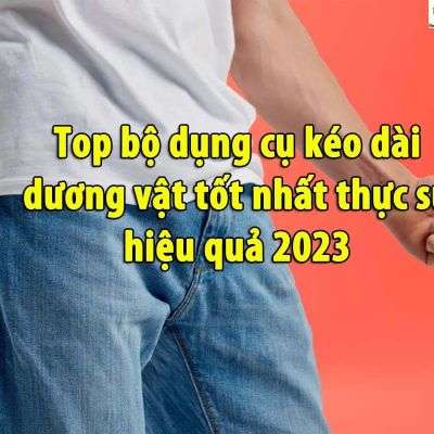 Top bộ dụng cụ kéo dài dương vật tốt nhất thực sự hiệu quả 2023