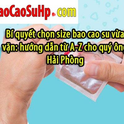 Bí quyết chọn size bao cao su vừa vặn: hướng dẫn từ A-Z cho quý ông Hải Phòng